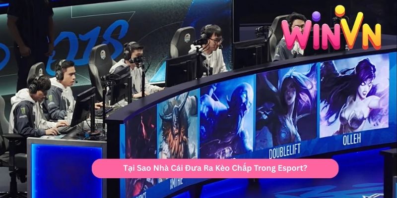 Tại Sao Nhà Cái Đưa Ra Kèo Chấp Trong Esport